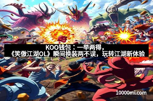 KOO钱包：一举两得，《笑傲江湖OL》瞬间换装两不误，玩转江湖新体验