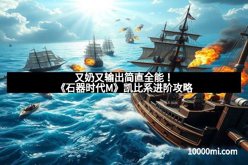 又奶又输出简直全能！《石器时代M》凯比系进阶攻略