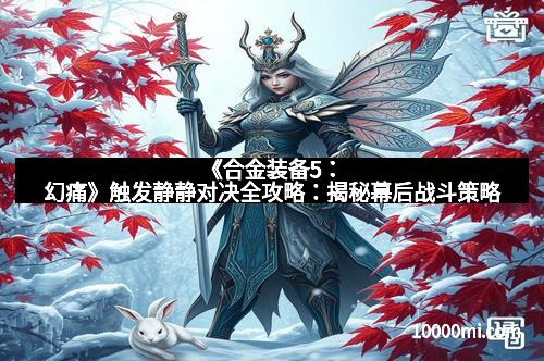 《合金装备5：幻痛》触发静静对决全攻略：揭秘幕后战斗策略