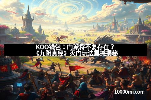 KOO钱包：门派将不复存在？《九阴真经》灭门玩法震撼揭秘